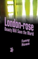 London-Rose - Beauty Will Save the World - Fanny Howe