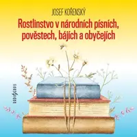 Rostlinstvo v národních písních, pověstech, bájích a obyčejích - Josef Kořenský, Petr Pelzer, Zdeňka Sajfertová - audiokniha