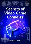 Secrets of Video Game Consoles - Michael Hart