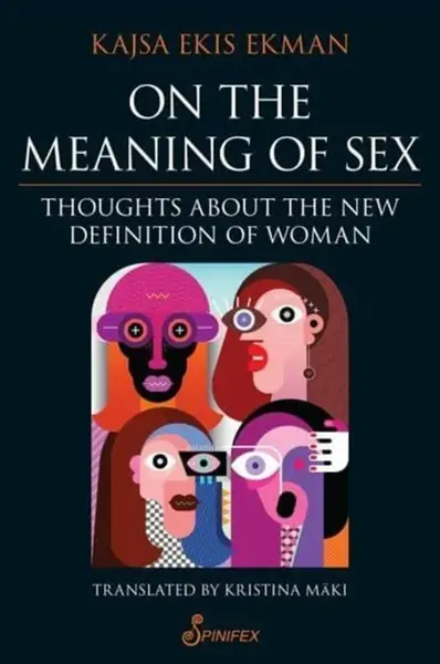 On the Meaning of Sex: Thoughts about the New Definition of Woman - Kajsa Ekis Ekman, Translated by Kristina Maki
