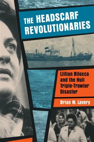 Headscarf Revolutionaries: Lillian Bilocca and the Hull Triple-Trawler Disaster - Brian W. Lavery