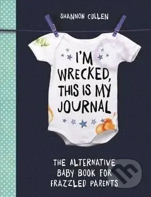 I'm Wrecked, This is My Journal (The Alternative Baby Book for Frazzled Parents)
