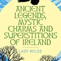 Ancient Legends, Mystic Charms and Superstitions of Ireland - Jane Wilde