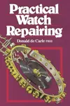 Practical Watch Repairing - Donald de Carle