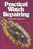 Practical Watch Repairing - Donald de Carle