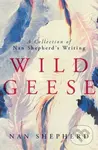 Wild Geese (A Collection of Nan Shepherd's Writings) - Nan Shepherd