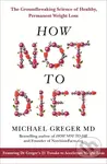How not to Diet (The Groundbreaking Science of Healthy, Permanent Weight Loss) - Michael Greger