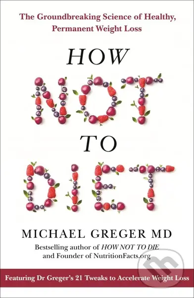 How not to Diet (The Groundbreaking Science of Healthy, Permanent Weight Loss) - Michael Greger