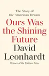 Ours Was the Shining Future - David Leonhardt
