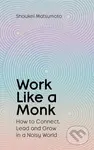 Work Like A Monk (How to Connect, Lead and Grow in a Noisy World)