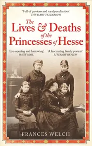 The Lives and Deaths of the Princesses of Hesse - Frances Welch