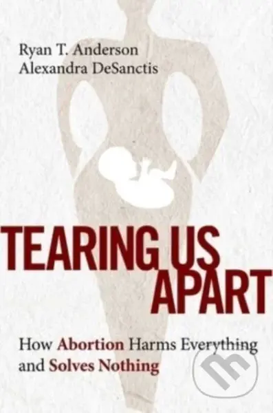 Tearing Us Apart (How Abortion Harms Everything and Solves Nothing) - kniha z kategorie Humanitní a společenské vědy