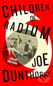 Children of Radium (A Buried Inheritance) - Joe Dunthorne