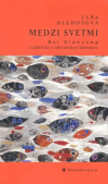 Medzi svetmi. Bai Xianyong a identita v taiwanskej literatúre - Táňa Dluhošová