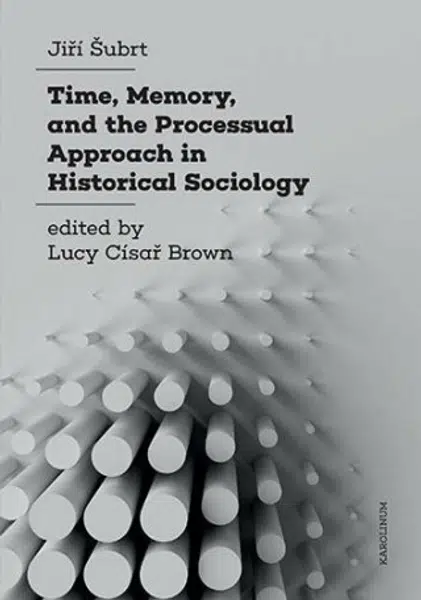 Time, Memory, and the Processual Approach in Historical Sociology - Jiří Šubrt, Luci Císař Brown