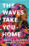 The Waves Take You Home (A Novel) - Maria Alejandra Barrios Velez - kniha z kategorie Společenská beletrie