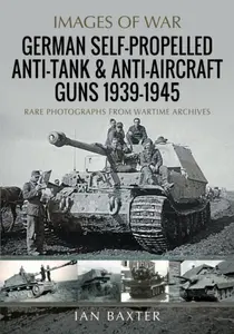 German Self-Propelled Anti-Tank and Anti-Aircraft Guns, 1939-1945 - Ian Baxter