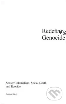 Redefining Genocide : Settler Colonialism, Social Death and Ecocide - kniha z kategorie Humanitní a společenské vědy