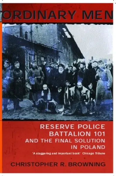 Ordinary Men : Reserve Police Battalion 11 and the Final Solution in Poland - Christopher R. Browning