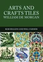 Arts and Crafts Tiles: William de Morgan - Rob Higgins, Will Farmer
