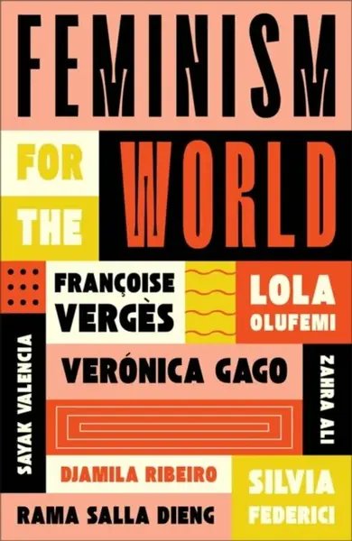 Feminism for the World - Silvia Federici, Lola Olufemi, Françoise Verges, Djamila Ribeiro, Zahra Ali, Veronica Gago, Sayak Valencia, Rama Salla Dieng