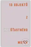 13 objektů z (ne)šťastného muzea - Tereza Arndt, Čeněk Pýcha, Bohumil Melichar - kniha z kategorie Historie