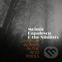 Moimir Papalescu & The Nihilists: Mystery Women in the Acid Pools
