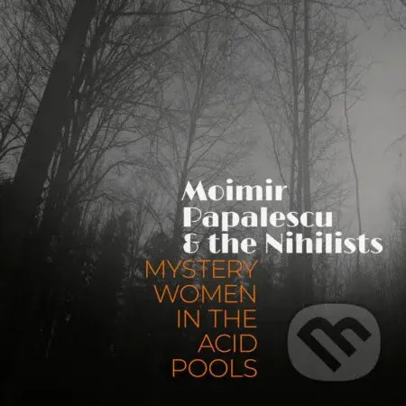 Moimir Papalescu & The Nihilists: Mystery Women in the Acid Pools