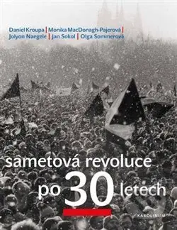 Sametová revoluce po 30 letech - Daniel Kroupa, Monika MacDonagh-Pajerová, Jolyon Naegele, Petr Placák, Jan Sokol, Olga Sommerová - kniha z kategorie…