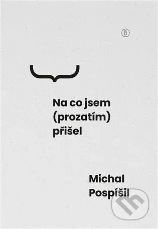 Na co jsem (prozatím) přišel - Michal Pospíšil - kniha z kategorie Filozofie