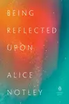 Being Reflected Upon - Alice Notley
