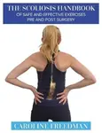 The Scoliosis Handbook of Safe and Effective Exercises Pre and Post Surgery - Caroline Freedman
