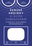 Ženské hrdinky a jejich zobrazování v českých televizních krimiseriálech - Jana Jedličková, Iveta Jansová