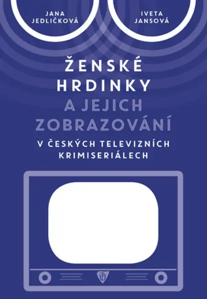 Ženské hrdinky a jejich zobrazování v českých televizních krimiseriálech - Jana Jedličková, Iveta Jansová