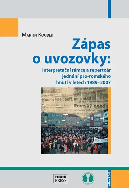 Zápas o uvozovky: interpretační rámce a repertoár jednání pro-romského hnutí v letech 1989–2007 - Martin Koubek - e-kniha