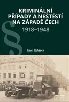 Kriminální případy a neštěstí na západě Čech 1918-1948 - Karel Řeháček
