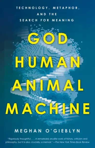 God, Human, Animal, Machine - Meghan O'Gieblyn