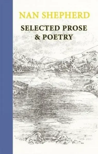 Nan Shepherd: Selected Prose and Poetry - Nan Shepherd