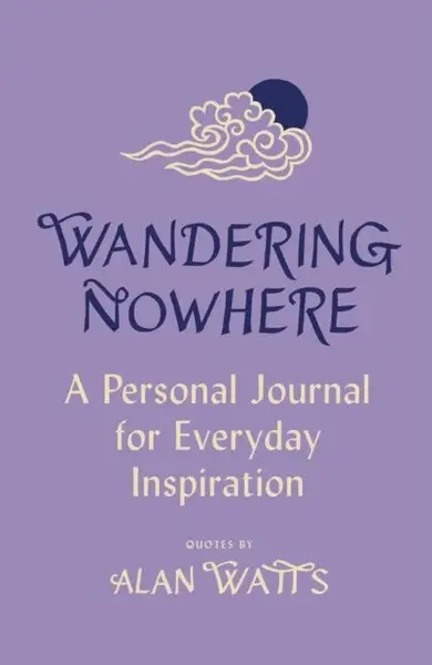 Wandering Nowhere: A Personal Journal for Everyday Inspiration - Alan Watts