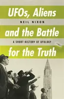 UFOs, Aliens and the Battle for the Truth - Neil Nixon