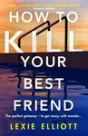 How to Kill Your Best Friend - Lexie Elliott