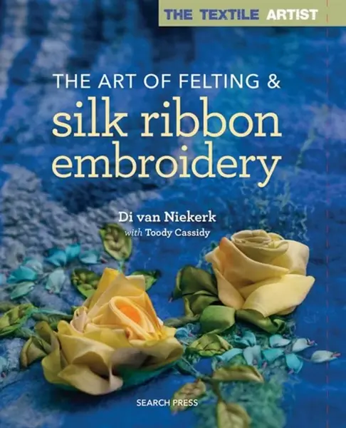 The Textile Artist: The Art of Felting & Silk Ribbon Embroidery - Di Van Niekerk, Toody Cassidy