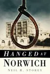Hanged at Norwich - Neil Storey