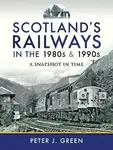 Scotland's Railways in the 1980s and 1990s - Peter J Green