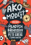 Ako sa modliť: Sprievodca pre mladých bádateľov - Pete Greig, Gemma Hunt - kniha z kategorie Křesťanství