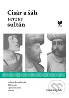 Cisár a šáh verzus sultán (Habsbursko-safíjovská diplomacia a protiosmanská aliancia) - kniha z kategorie Středověk