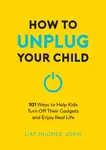 How to Unplug Your Child NEW EDITION - Hughes Joshiová Liat