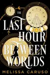The Last Hour Between Worlds - Melissa Caruso