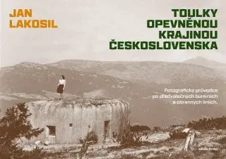 Toulky opevněnou krajinou Československa - Jan Lakosil