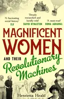 Magnificent Women and their Revolutionary Machines - Henrietta Heald